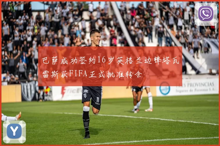 巴萨成功签约16岁英格兰边锋塔瓦雷斯获FIFA正式批准转会