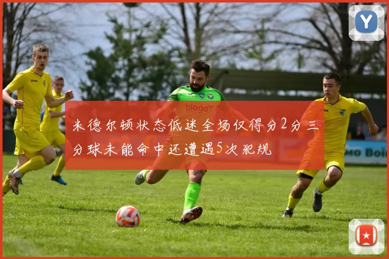 米德尔顿状态低迷全场仅得分2分三分球未能命中还遭遇5次犯规