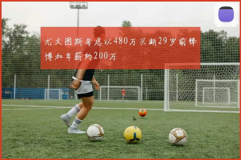 尤文图斯考虑以480万买断29岁前锋博加年薪约200万