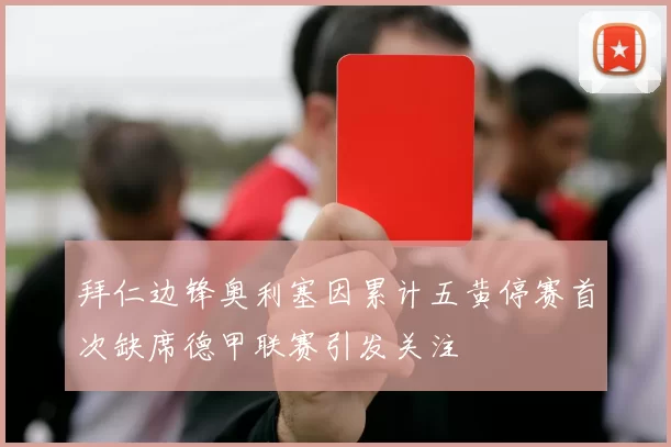 拜仁边锋奥利塞因累计五黄停赛首次缺席德甲联赛引发关注