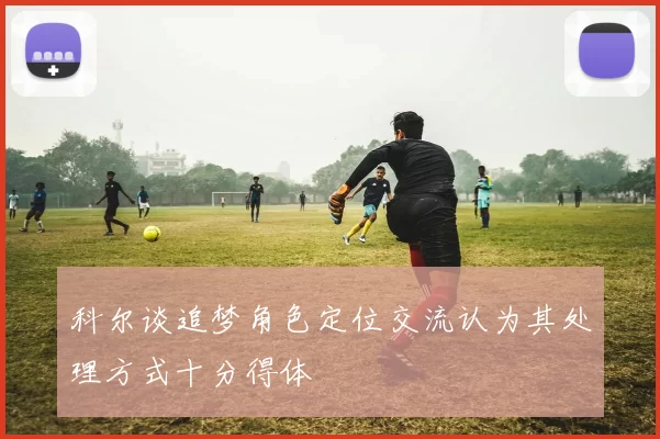 科尔谈追梦角色定位交流认为其处理方式十分得体