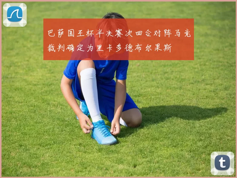 巴萨国王杯半决赛次回合对阵马竞裁判确定为里卡多德布尔果斯