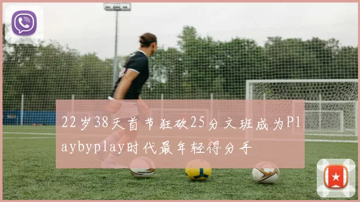 22岁38天首节狂砍25分文班成为Playbyplay时代最年轻得分手