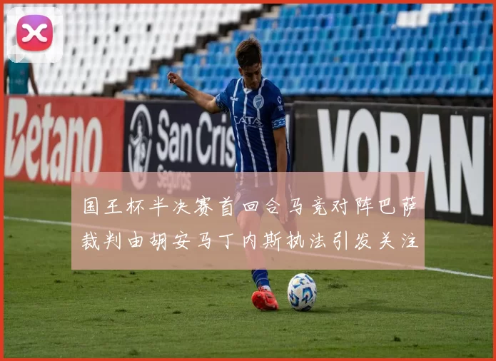 国王杯半决赛首回合马竞对阵巴萨裁判由胡安马丁内斯执法引发关注